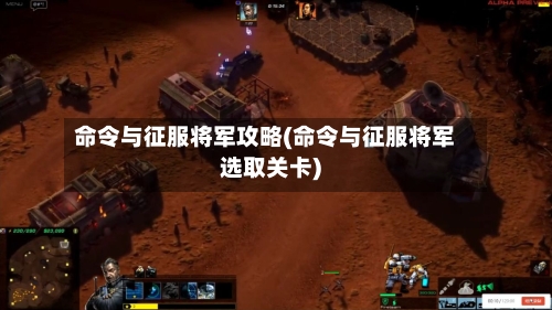 命令与征服将军攻略(命令与征服将军选取关卡)-第2张图片