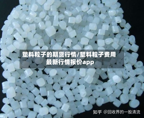 塑料粒子的期货行情/塑料粒子费用最新行情报价app
