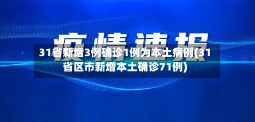 31省新增3例确诊1例为本土病例(31省区市新增本土确诊71例)