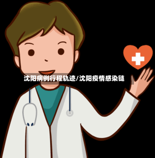 沈阳病例行程轨迹/沈阳疫情感染链