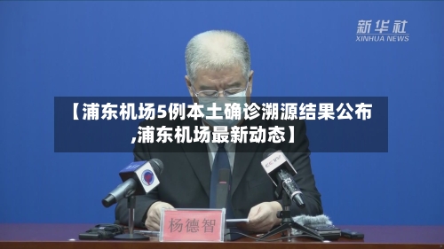 【浦东机场5例本土确诊溯源结果公布,浦东机场最新动态】-第1张图片