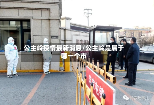 公主岭疫情最新消息/公主岭是属于哪一个市