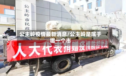 公主岭疫情最新消息/公主岭是属于哪一个市-第2张图片