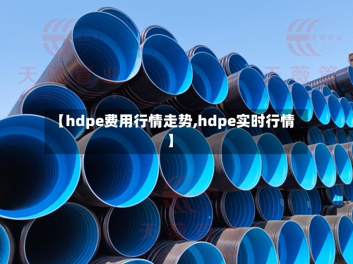 【hdpe费用行情走势,hdpe实时行情】-第3张图片