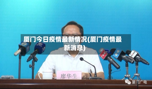厦门今日疫情最新情况(厦门疫情最新消息)-第1张图片