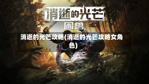 消逝的光芒攻略(消逝的光芒攻略女角色)-第1张图片