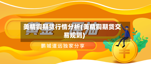 美精铜期货行情分析(美精铜期货交易规则)-第3张图片