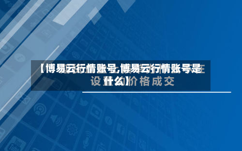 【博易云行情账号,博易云行情账号是什么】-第1张图片