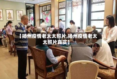 【扬州疫情老太太照片,扬州疫情老太太照片真实】-第1张图片