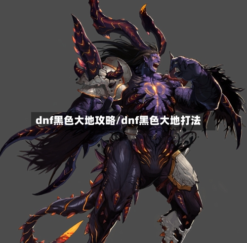 dnf黑色大地攻略/dnf黑色大地打法-第1张图片