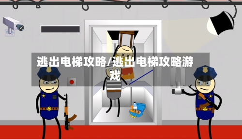 逃出电梯攻略/逃出电梯攻略游戏-第1张图片