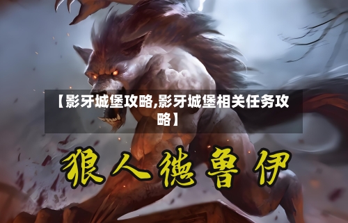 【影牙城堡攻略,影牙城堡相关任务攻略】-第1张图片