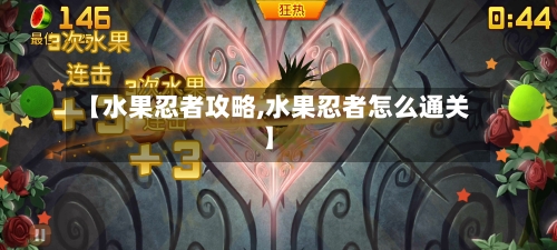 【水果忍者攻略,水果忍者怎么通关】-第1张图片