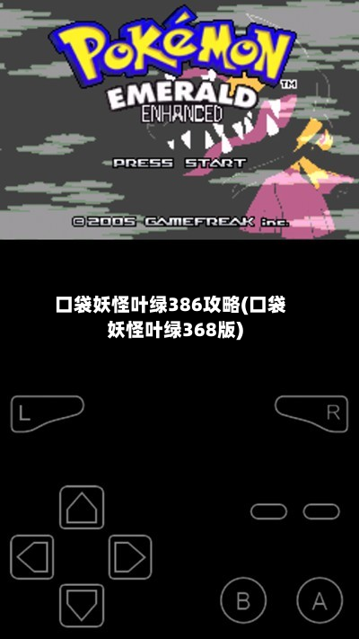 口袋妖怪叶绿386攻略(口袋妖怪叶绿368版)-第2张图片