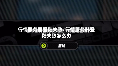 行情服务器登陆失败/行情服务器登陆失败怎么办-第2张图片