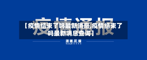 【疫情结束了吗最新消息,疫情结束了吗最新消息查询】