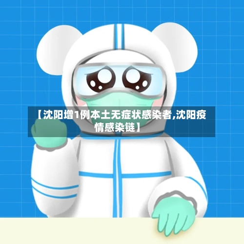 【沈阳增1例本土无症状感染者,沈阳疫情感染链】-第3张图片