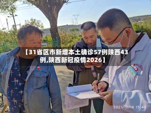 【31省区市新增本土确诊57例陕西43例,陕西新冠疫情2026】