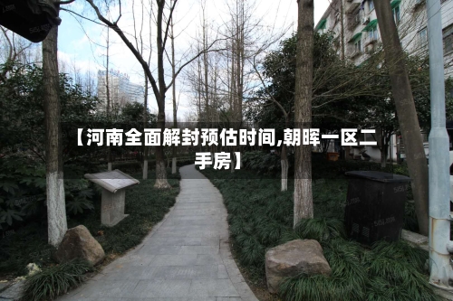 【河南全面解封预估时间,朝晖一区二手房】-第3张图片