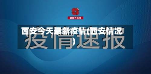 西安今天最新疫情(西安情况)