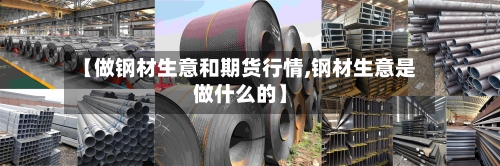 【做钢材生意和期货行情,钢材生意是做什么的】