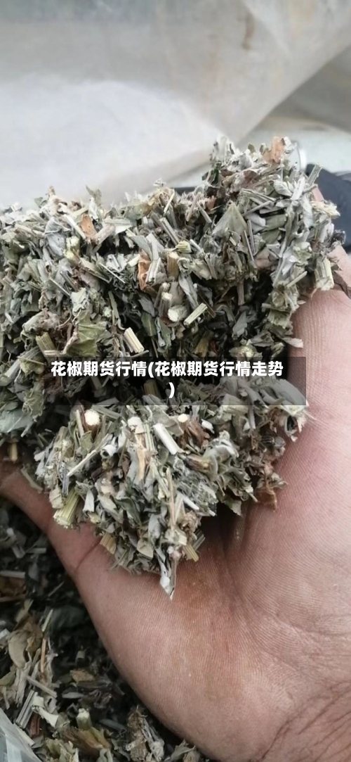 花椒期货行情(花椒期货行情走势)-第1张图片
