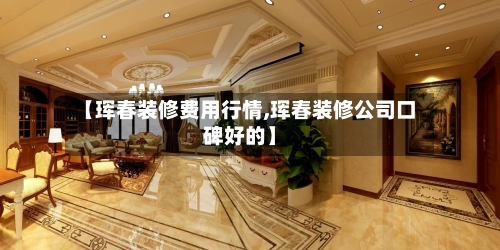 【珲春装修费用行情,珲春装修公司口碑好的】