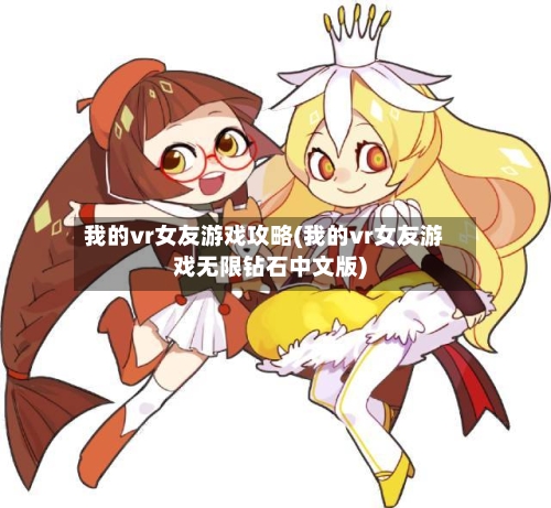 我的vr女友游戏攻略(我的vr女友游戏无限钻石中文版)-第3张图片