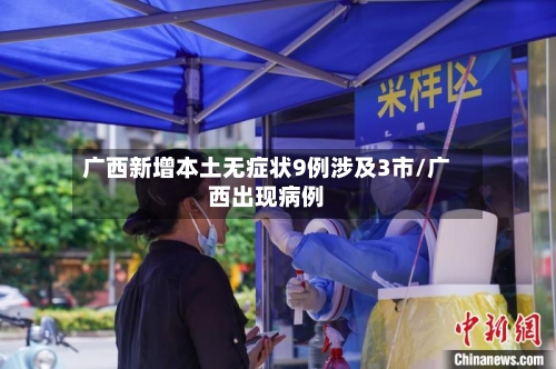 广西新增本土无症状9例涉及3市/广西出现病例