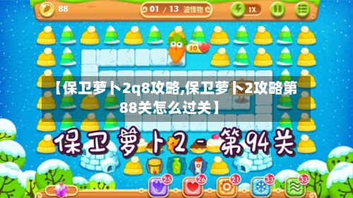 【保卫萝卜2q8攻略,保卫萝卜2攻略第88关怎么过关】