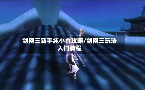 剑网三新手纯小白攻略/剑网三玩法入门教程