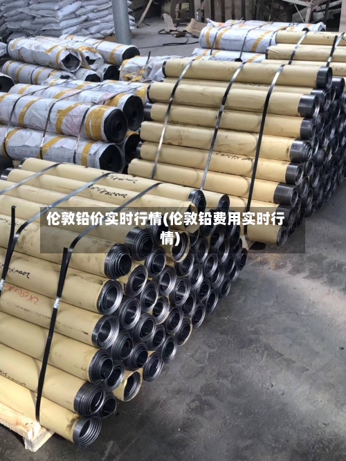 伦敦铅价实时行情(伦敦铅费用实时行情)