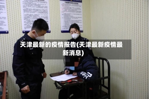 天津最新的疫情报告(天津最新疫情最新消息)-第2张图片