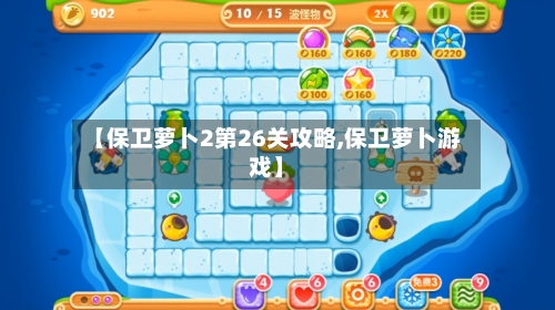 【保卫萝卜2第26关攻略,保卫萝卜游戏】-第2张图片
