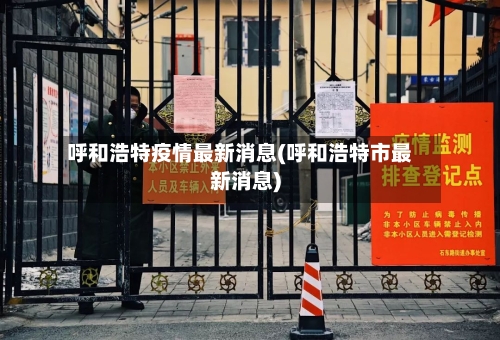 呼和浩特疫情最新消息(呼和浩特市最新消息)-第2张图片