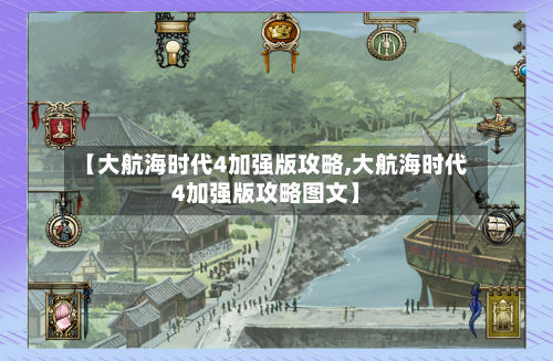 【大航海时代4加强版攻略,大航海时代4加强版攻略图文】