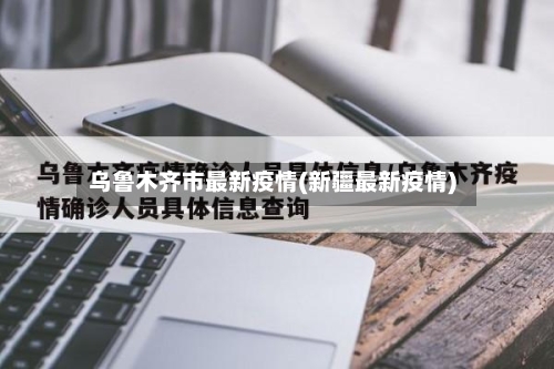 乌鲁木齐市最新疫情(新疆最新疫情)
