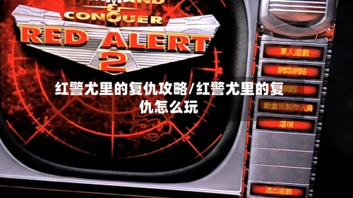 红警尤里的复仇攻略/红警尤里的复仇怎么玩-第2张图片