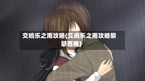 交响乐之雨攻略(交响乐之雨攻略黎瑟西雅)-第2张图片