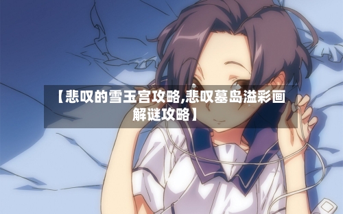 【悲叹的雪玉宫攻略,悲叹墓岛溢彩画解谜攻略】-第1张图片