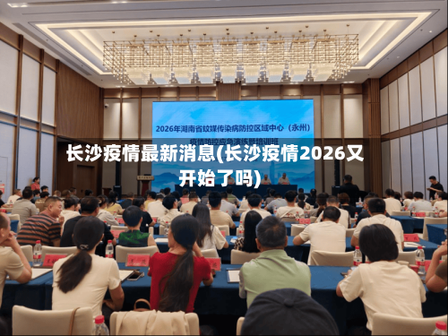 长沙疫情最新消息(长沙疫情2026又开始了吗)-第1张图片