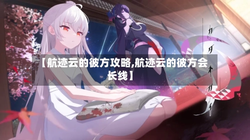 【航迹云的彼方攻略,航迹云的彼方会长线】-第2张图片
