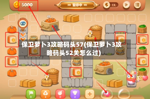 保卫萝卜3攻略码头57(保卫萝卜3攻略码头52关怎么过)