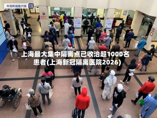 上海最大集中隔离点已收治超1000名患者(上海新冠隔离医院2026)-第1张图片
