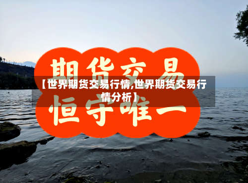 【世界期货交易行情,世界期货交易行情分析】-第1张图片
