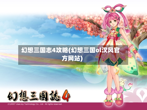 幻想三国志4攻略(幻想三国ol汉风官方网站)