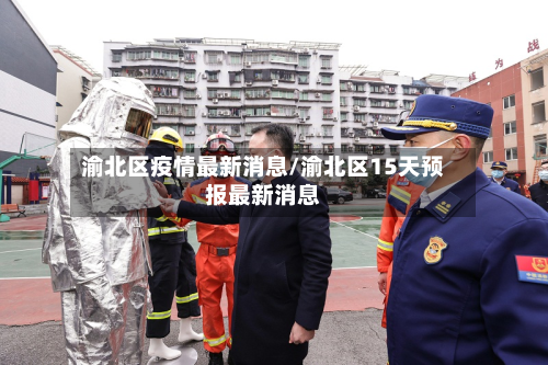 渝北区疫情最新消息/渝北区15天预报最新消息