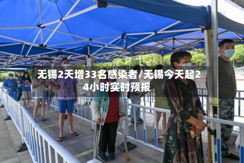 无锡2天增33名感染者/无锡今天起24小时实时预报-第1张图片