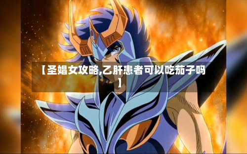 【圣娼女攻略,乙肝患者可以吃茄子吗】