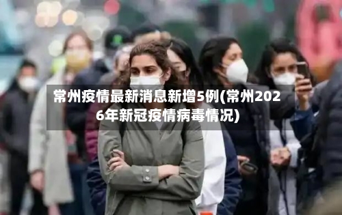 常州疫情最新消息新增5例(常州2026年新冠疫情病毒情况)-第1张图片